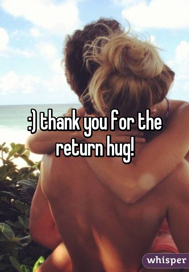 :) thank you for the return hug!