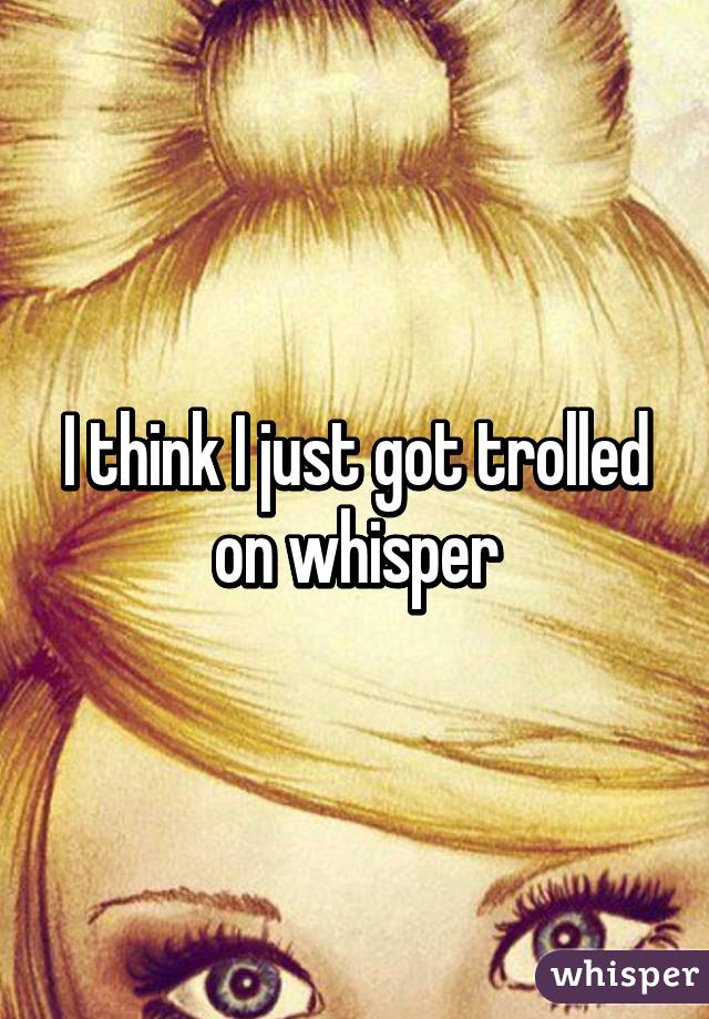 I think I just got trolled on whisper