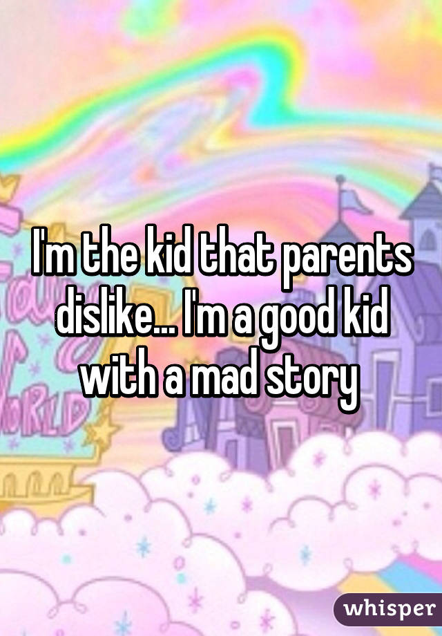 I'm the kid that parents dislike... I'm a good kid with a mad story 