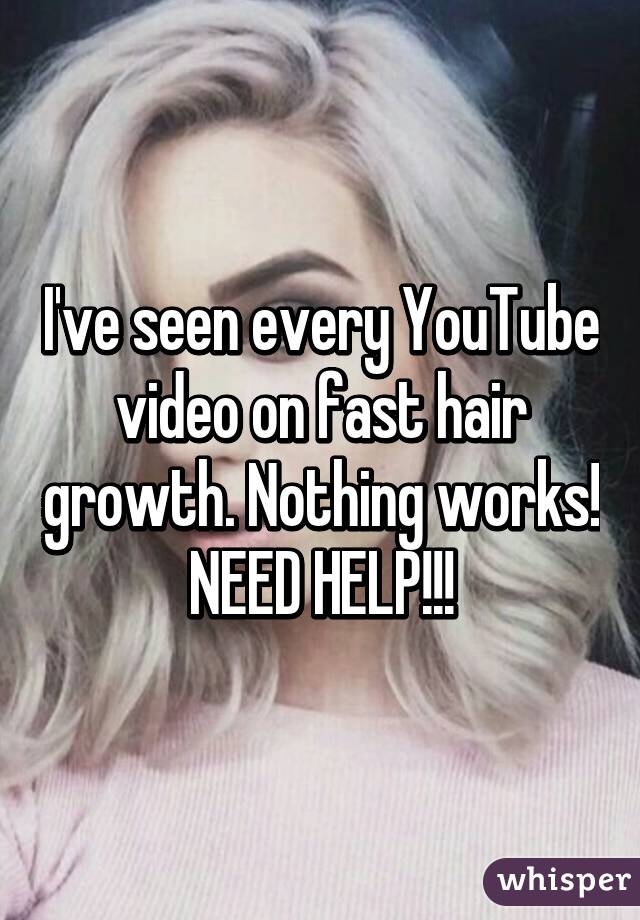 I've seen every YouTube video on fast hair growth. Nothing works! NEED HELP!!!