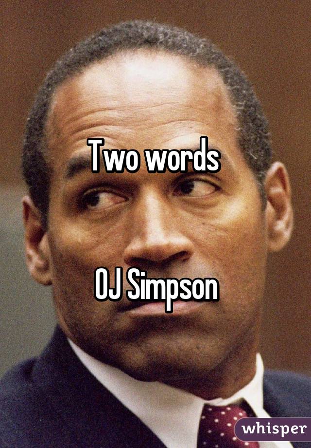 Two words 


OJ Simpson