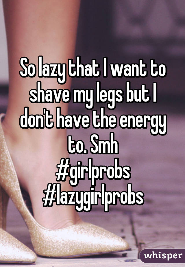 So lazy that I want to shave my legs but I don't have the energy to. Smh
#girlprobs #lazygirlprobs