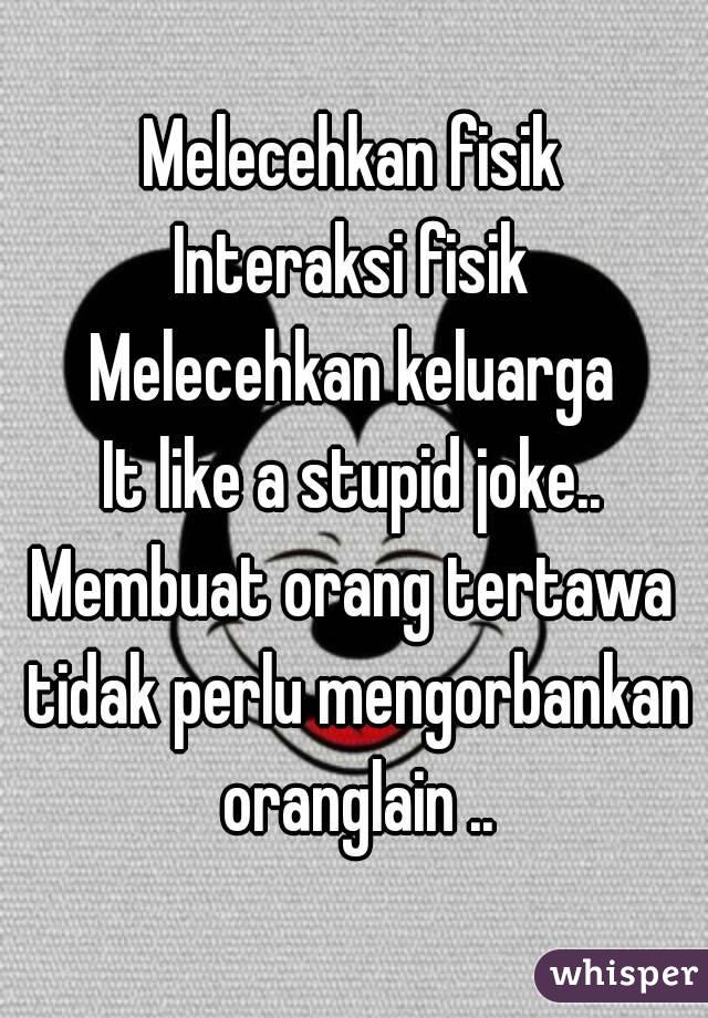 Melecehkan fisik
Interaksi fisik
Melecehkan keluarga
It like a stupid joke..
Membuat orang tertawa tidak perlu mengorbankan oranglain ..