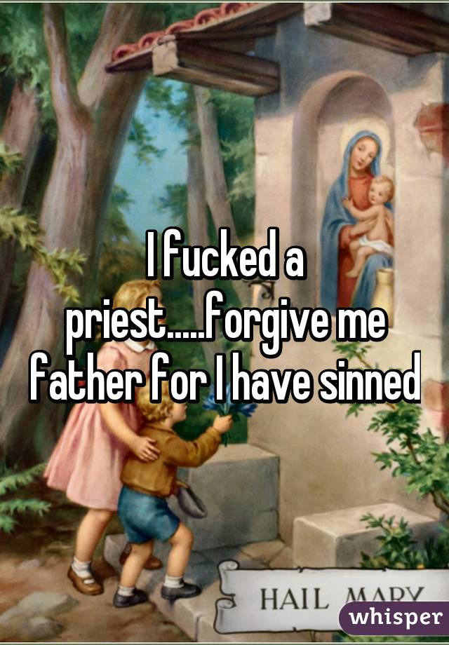 I fucked a priest.....forgive me father for I have sinned