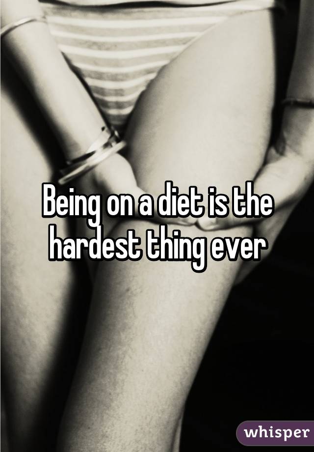 Being on a diet is the hardest thing ever