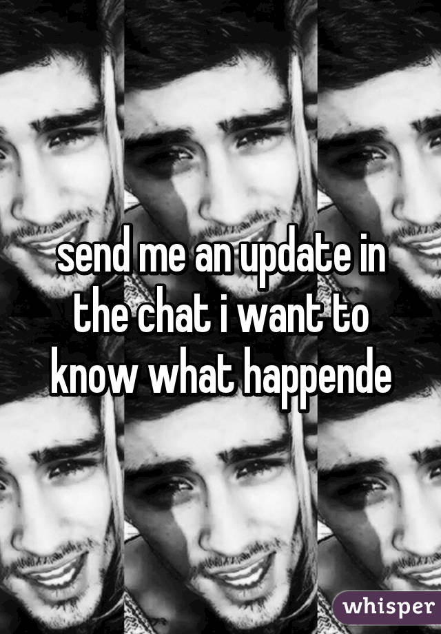 send me an update in the chat i want to know what happende