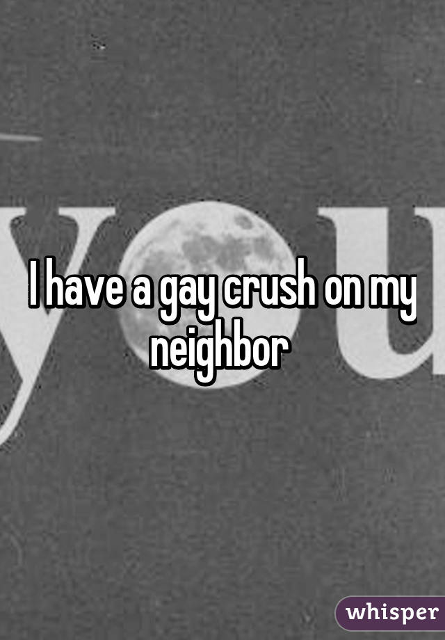 I have a gay crush on my neighbor 