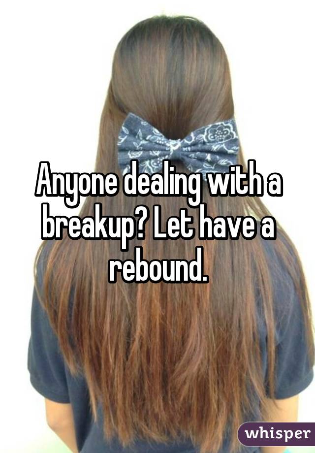 Anyone dealing with a breakup? Let have a rebound.