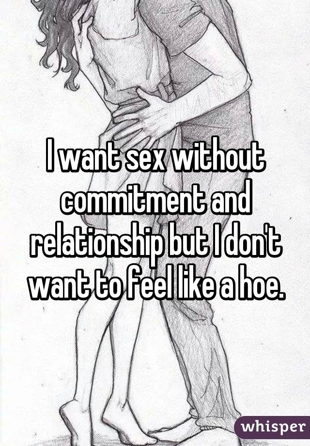 I want sex without commitment and relationship but I don't want to feel like a hoe.