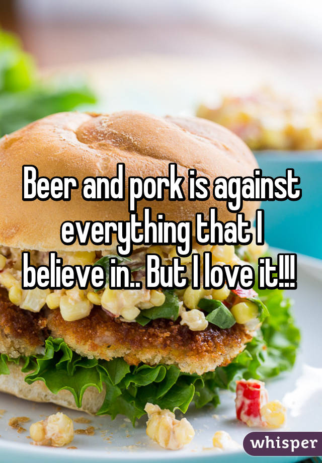 Beer and pork is against everything that I believe in.. But I love it!!! 