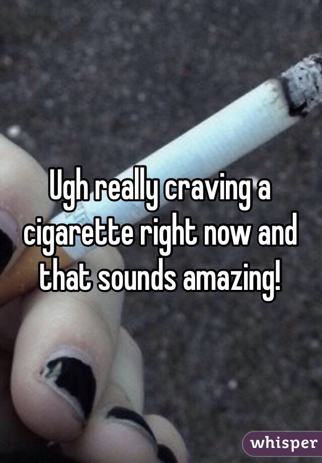 Ugh really craving a cigarette right now and that sounds amazing! 