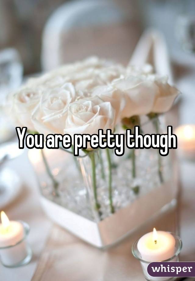 You are pretty though 