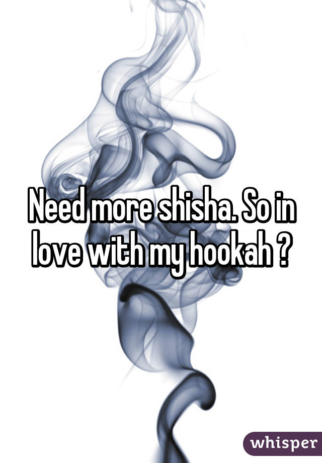 Need more shisha. So in love with my hookah ♡