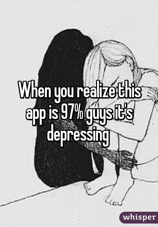 When you realize this app is 97% guys it's depressing 