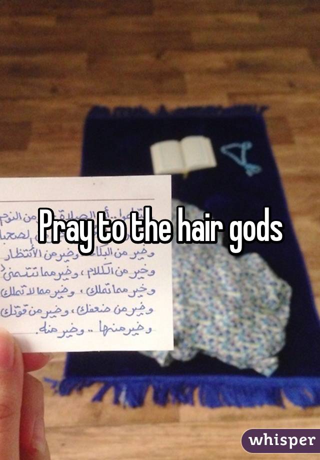 Pray to the hair gods