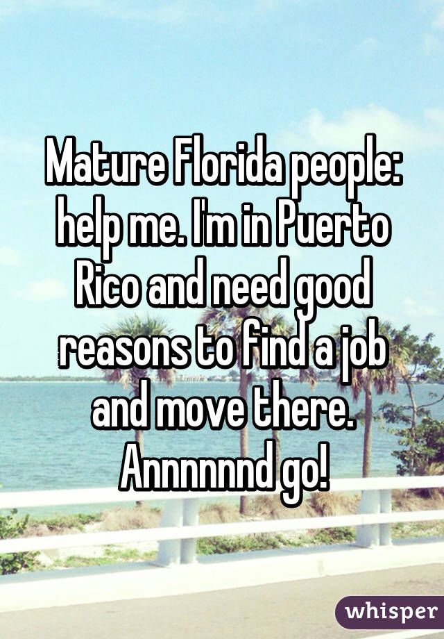 Mature Florida people: help me. I'm in Puerto Rico and need good reasons to find a job and move there. Annnnnnd go!