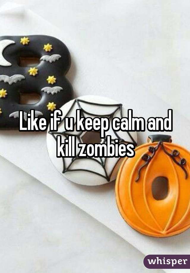 Like if u keep calm and kill zombies