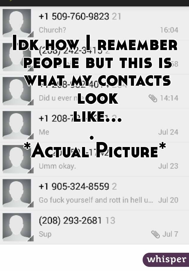 Idk how I remember people but this is what my contacts look like.... 
*Actual Picture*