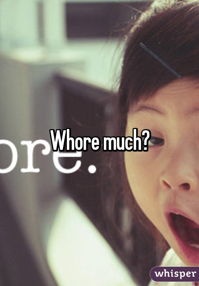 Whore much?
