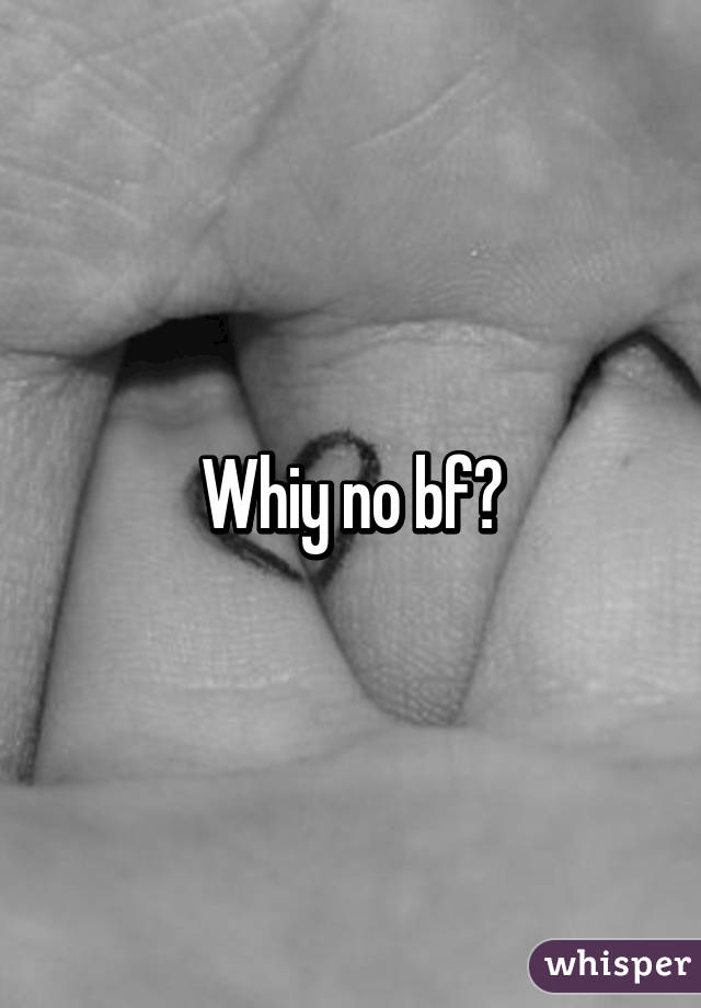 Whiy no bf?