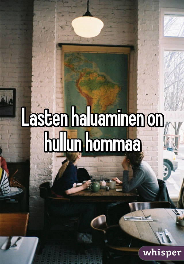 Lasten haluaminen on hullun hommaa