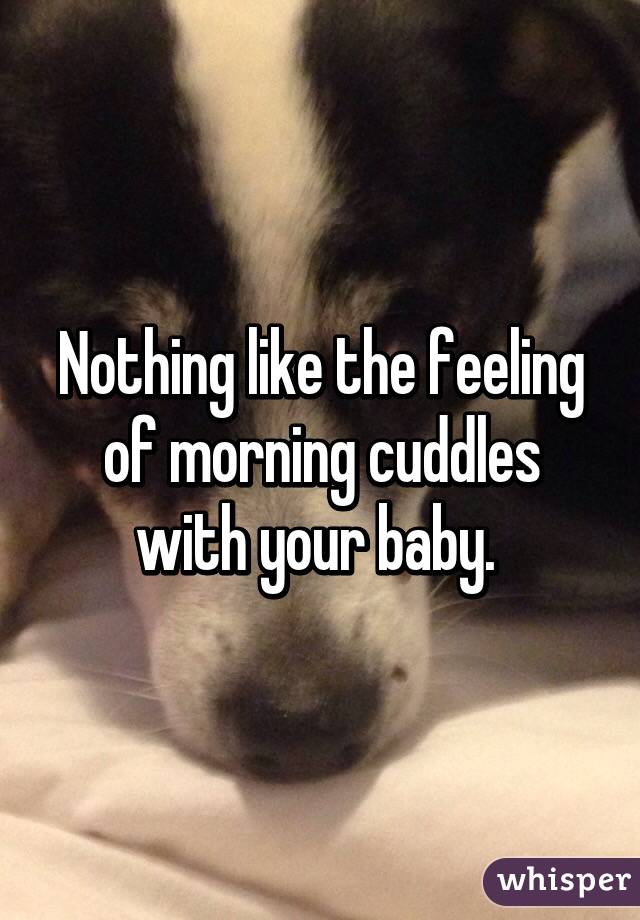Nothing like the feeling of morning cuddles with your baby. 
