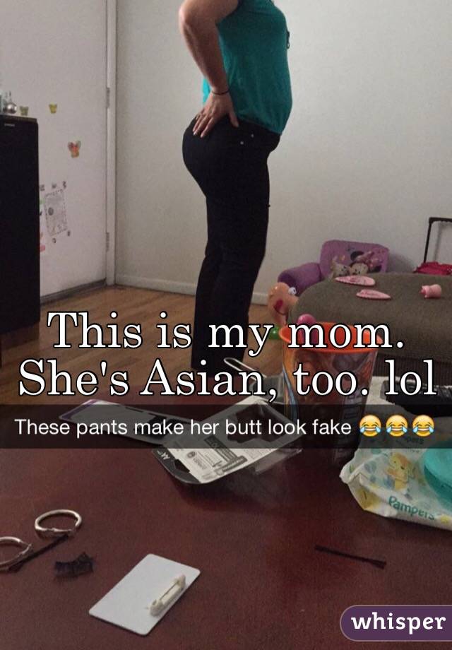 This is my mom. She's Asian, too. lol