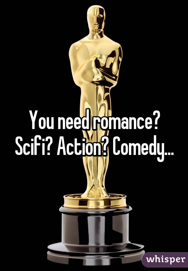 You need romance? Scifi? Action? Comedy...