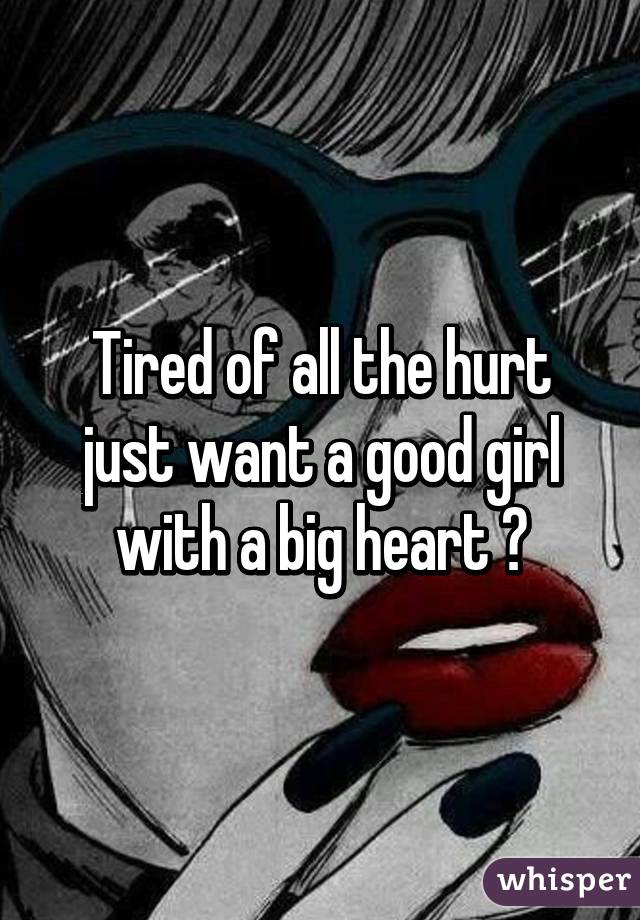 Tired of all the hurt just want a good girl with a big heart 😭