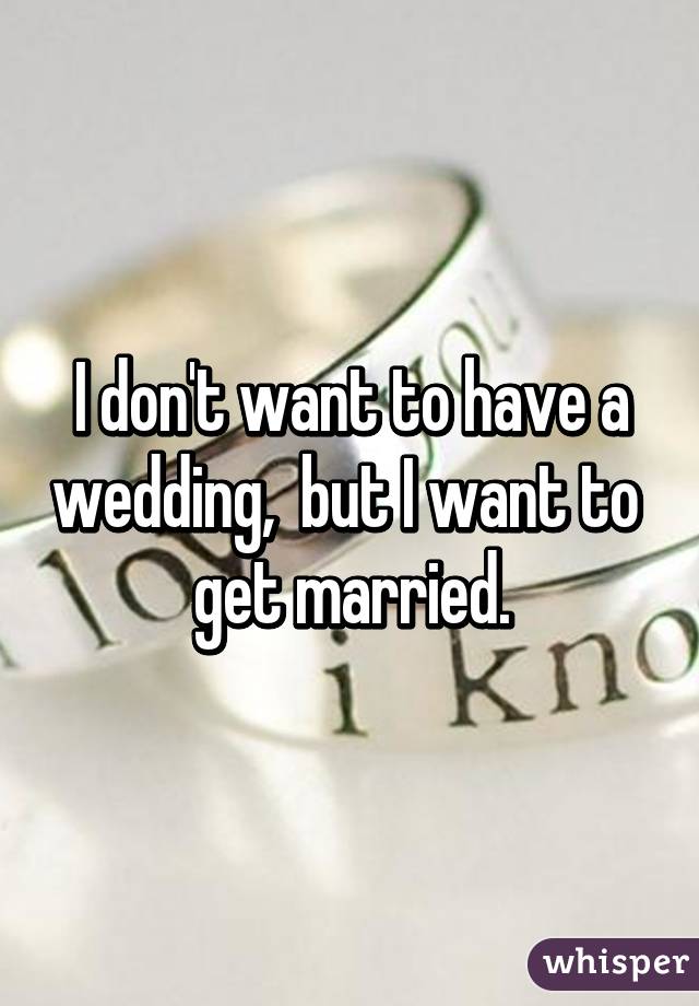I don't want to have a wedding,  but I want to   get married. 