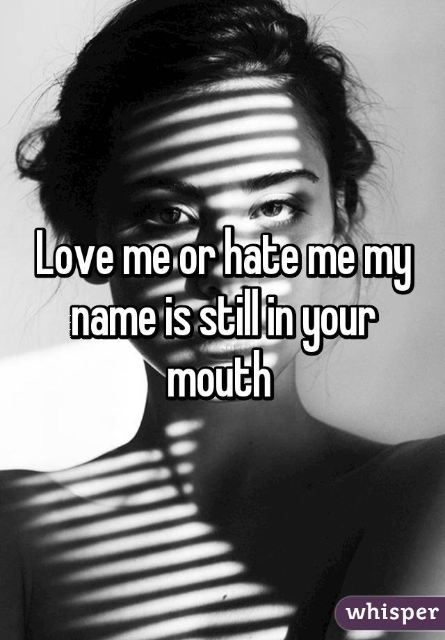Love me or hate me my name is still in your mouth 