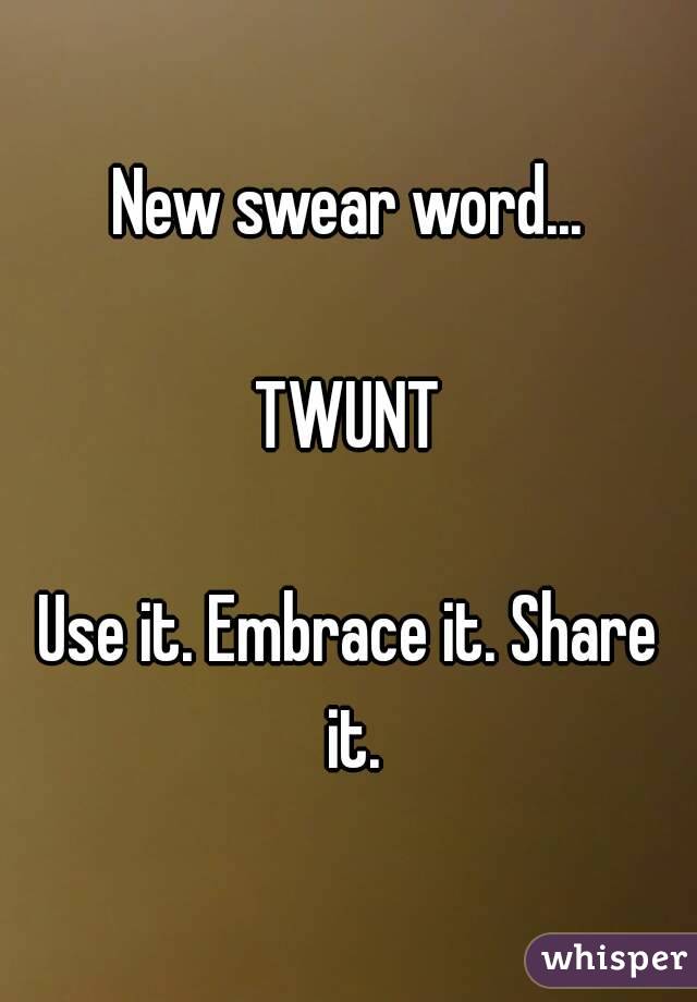 New swear word...

TWUNT

Use it. Embrace it. Share it.