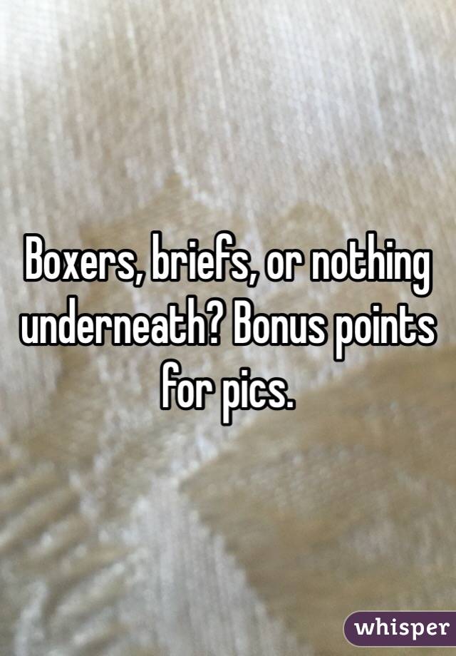 Boxers, briefs, or nothing underneath? Bonus points for pics. 