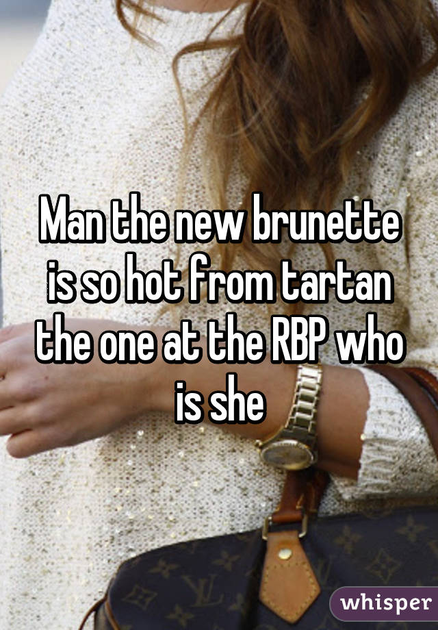 Man the new brunette is so hot from tartan the one at the RBP who is she