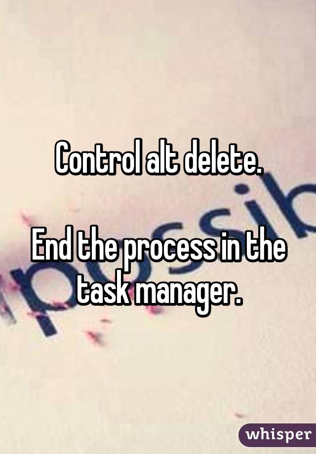 Control alt delete.

End the process in the task manager.