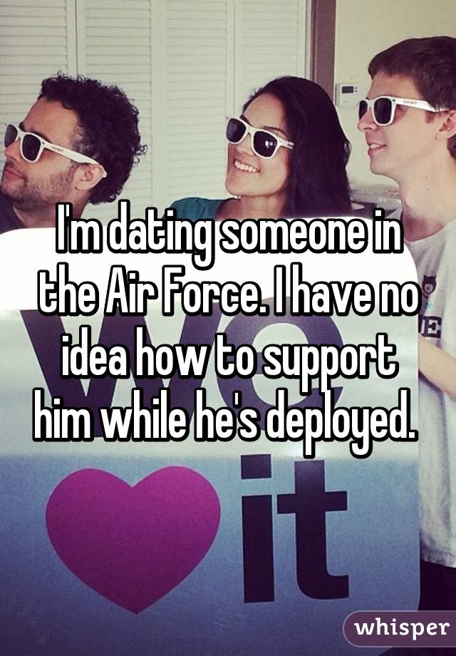 I'm dating someone in the Air Force. I have no idea how to support him while he's deployed. 