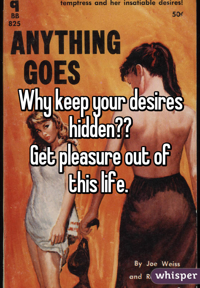 Why keep your desires hidden??
Get pleasure out of this life. 