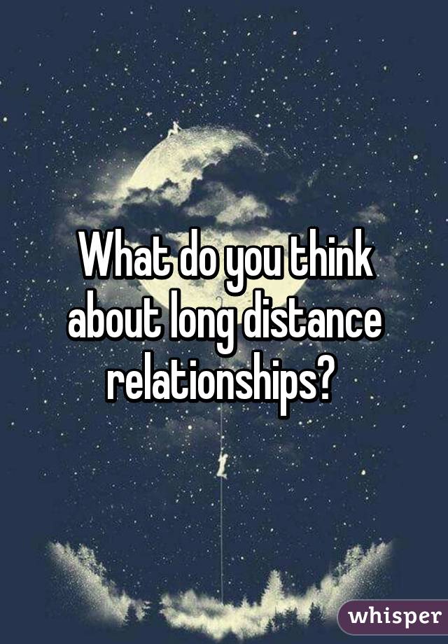 What do you think about long distance relationships? 