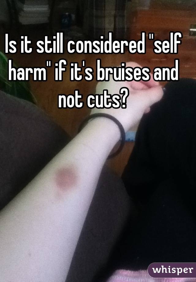 Is it still considered "self harm" if it's bruises and not cuts?