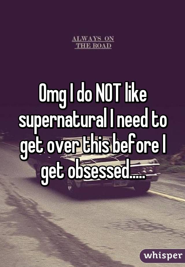 Omg I do NOT like supernatural I need to get over this before I get obsessed.....