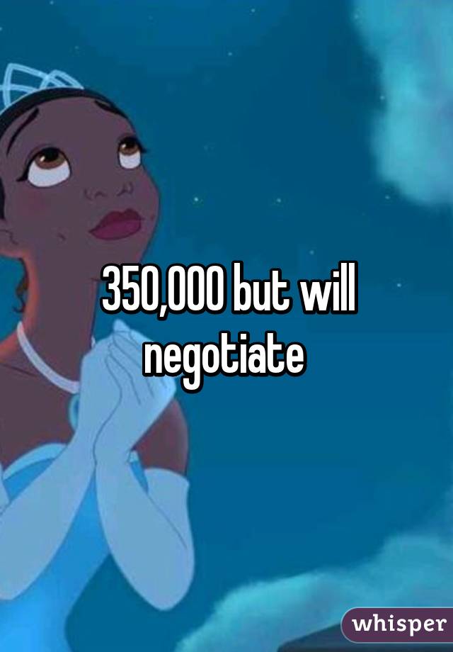 350,000 but will negotiate 