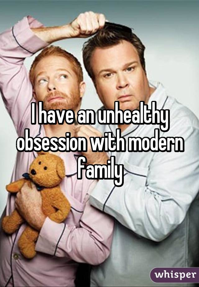 I have an unhealthy obsession with modern family