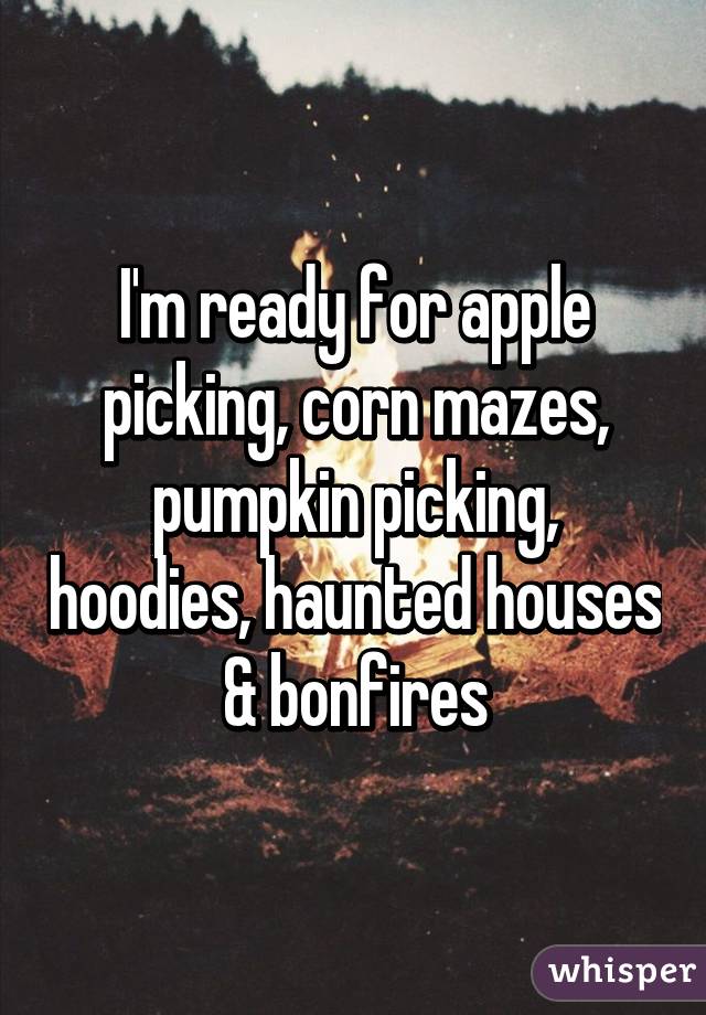 I'm ready for apple picking, corn mazes, pumpkin picking, hoodies, haunted houses & bonfires