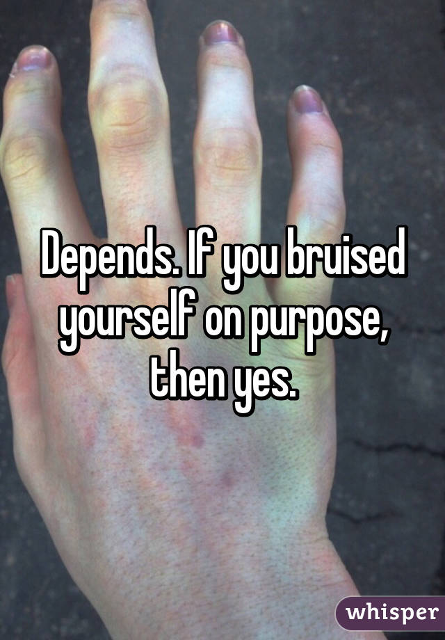 Depends. If you bruised yourself on purpose, then yes.