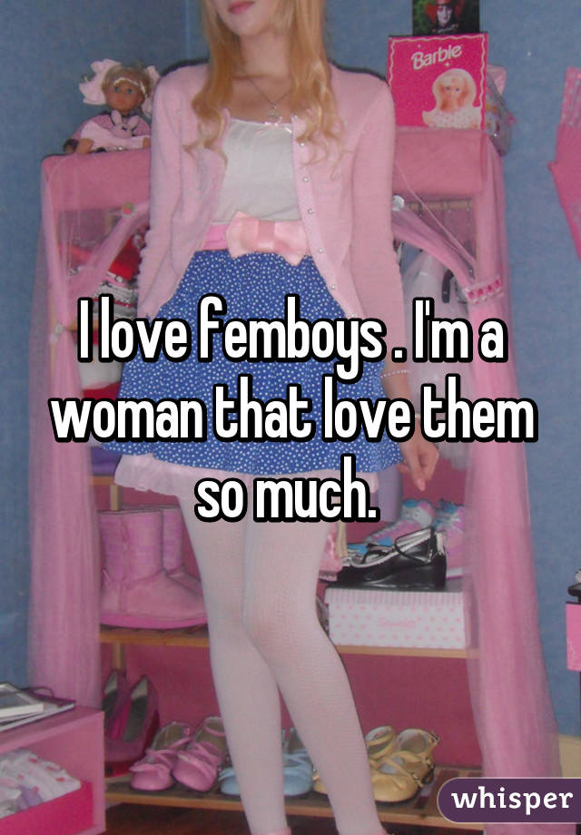 I love femboys . I'm a woman that love them so much. 