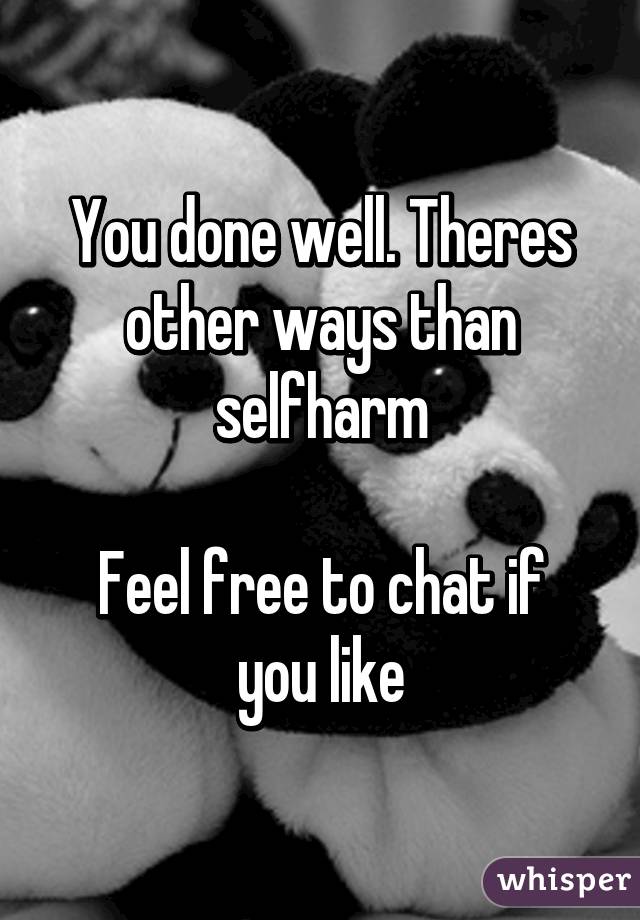You done well. Theres other ways than selfharm

Feel free to chat if you like