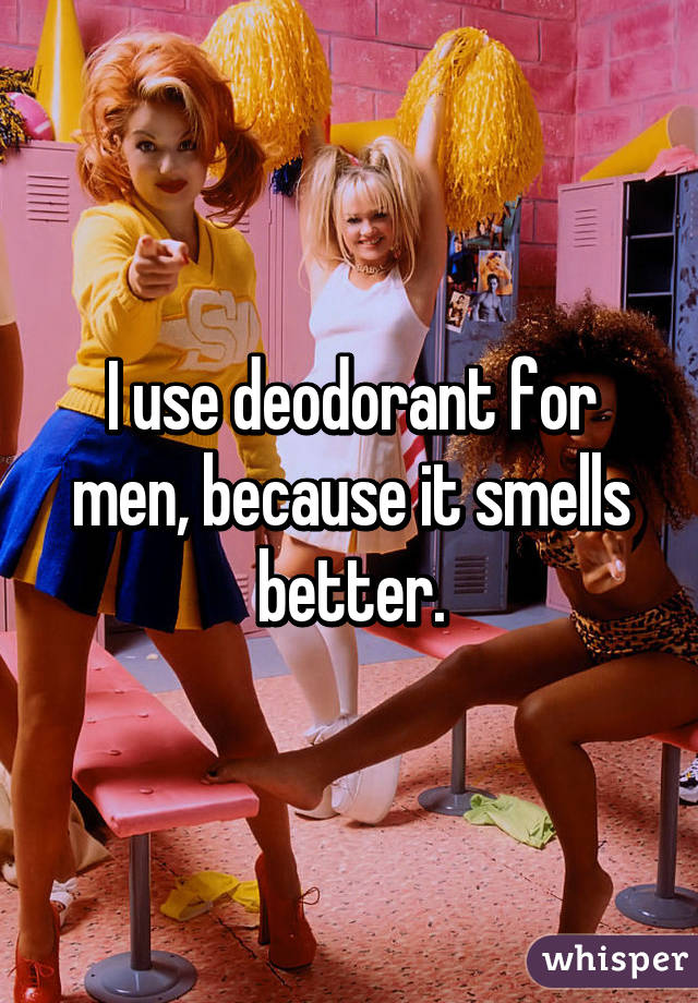 I use deodorant for men, because it smells better.