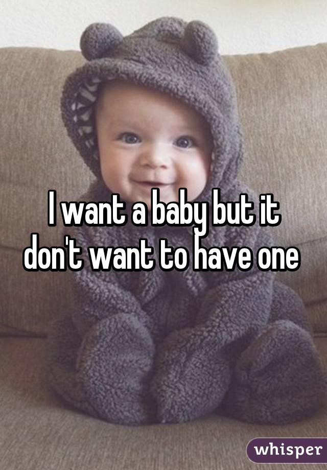 I want a baby but it don't want to have one 