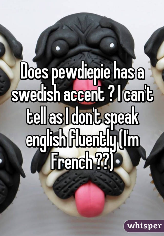 Does pewdiepie has a swedish accent ? I can't tell as I don't speak english fluently (I'm French ☺️)