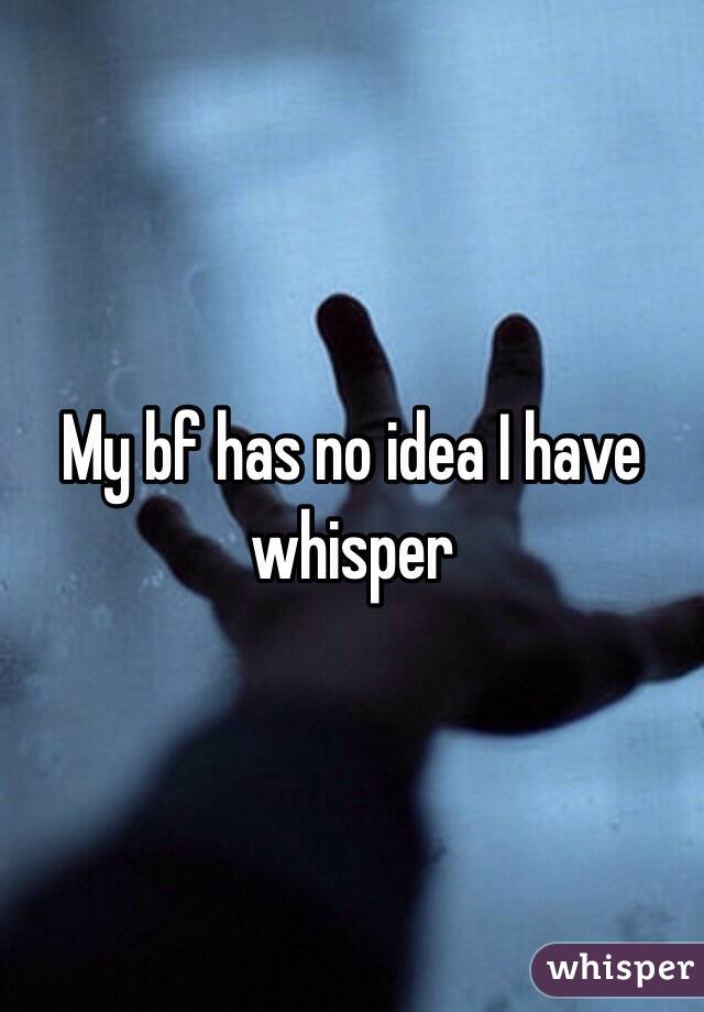 My bf has no idea I have whisper 